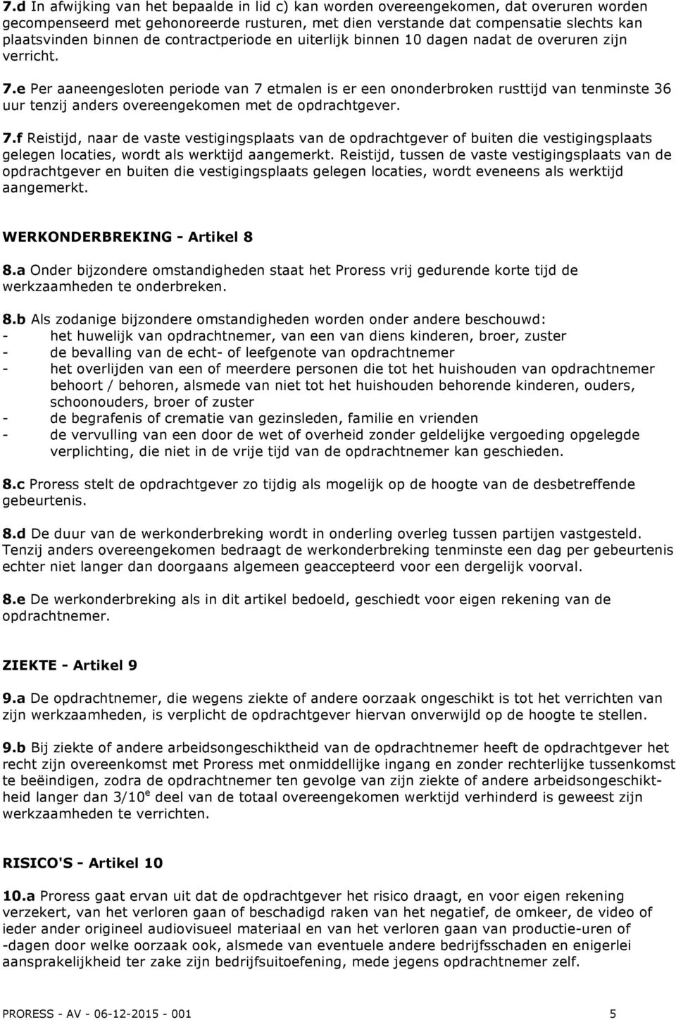 e Per aaneengesloten periode van 7 etmalen is er een ononderbroken rusttijd van tenminste 36 uur tenzij anders overeengekomen met de opdrachtgever. 7.f Reistijd, naar de vaste vestigingsplaats van de opdrachtgever of buiten die vestigingsplaats gelegen locaties, wordt als werktijd aangemerkt.