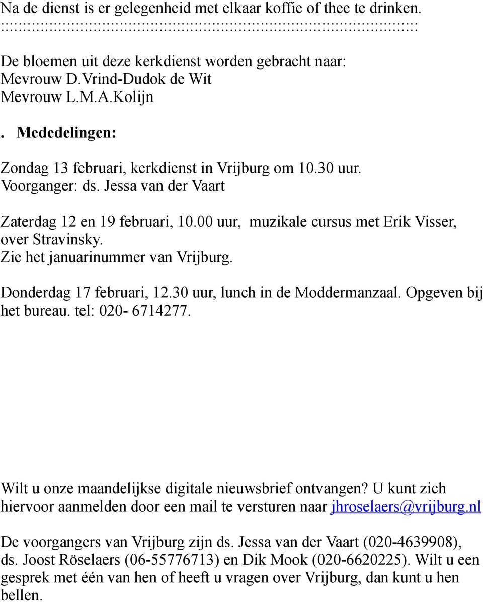 Mededelingen: Zondag 13 februari, kerkdienst in Vrijburg om 10.30 uur. Voorganger: ds. Jessa van der Vaart Zaterdag 12 en 19 februari, 10.00 uur, muzikale cursus met Erik Visser, over Stravinsky.