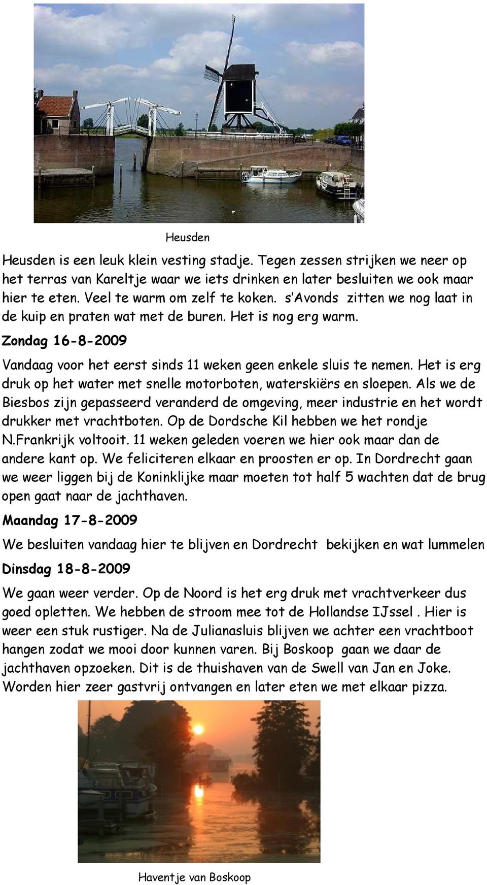 Zondag 16-8-2009 Vandaag voor het eerst sinds 11 weken geen enkele sluis te nemen. Het is erg druk op het water met snelle motorboten, waterskiërs en sloepen.