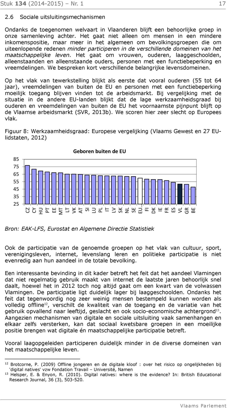 maatschappelijke leven. Het gaat om vrouwen, ouderen, laaggeschoolden, alleenstaanden en alleenstaande ouders, personen met een functiebeperking en vreemdelingen.