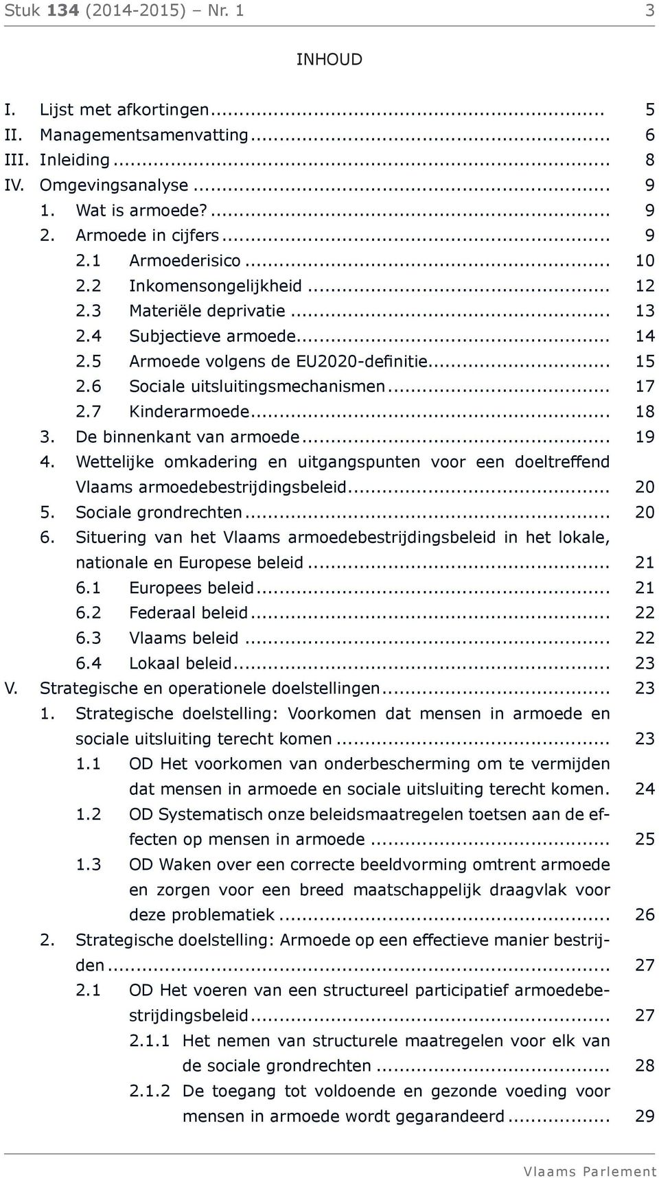 7 Kinderarmoede... 18 3. De binnenkant van armoede... 19 4. Wettelijke omkadering en uitgangspunten voor een doeltreffend Vlaams armoedebestrijdingsbeleid... 20 5. Sociale grondrechten... 20 6.