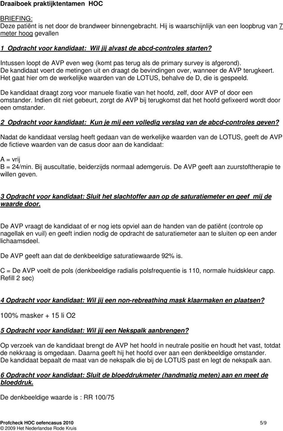 Intussen loopt de AVP even weg (komt pas terug als de primary survey is afgerond). De kandidaat voert de metingen uit en draagt de bevindingen over, wanneer de AVP terugkeert.