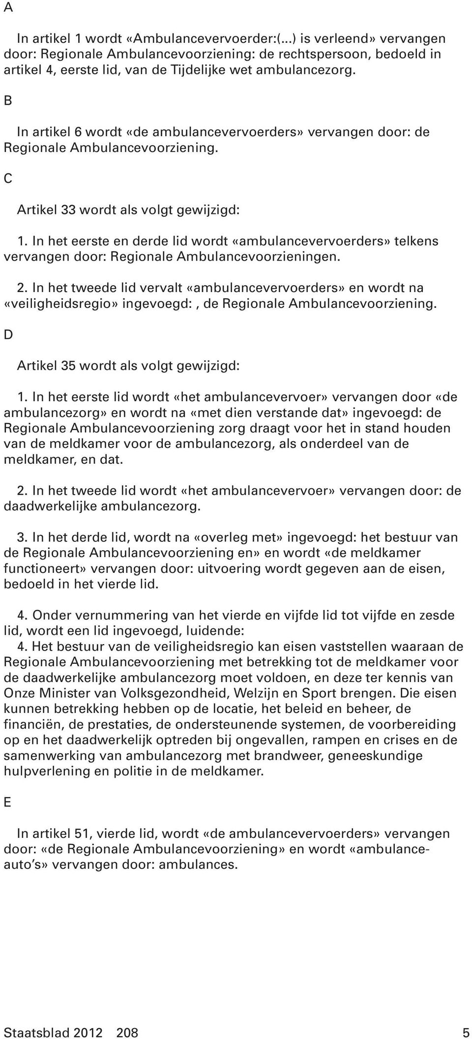 In het eerste en derde lid wordt «ambulancevervoerders» telkens vervangen door: Regionale Ambulancevoorzieningen. 2.