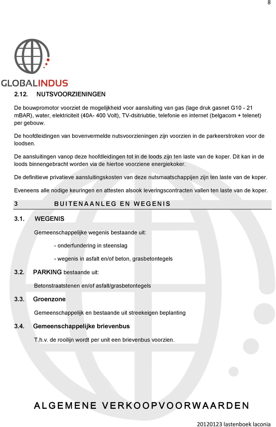 (belgacom + telenet) per gebouw. De hoofdleidingen van bovenvermelde nutsvoorzieningen zijn voorzien in de parkeerstroken voor de loodsen.