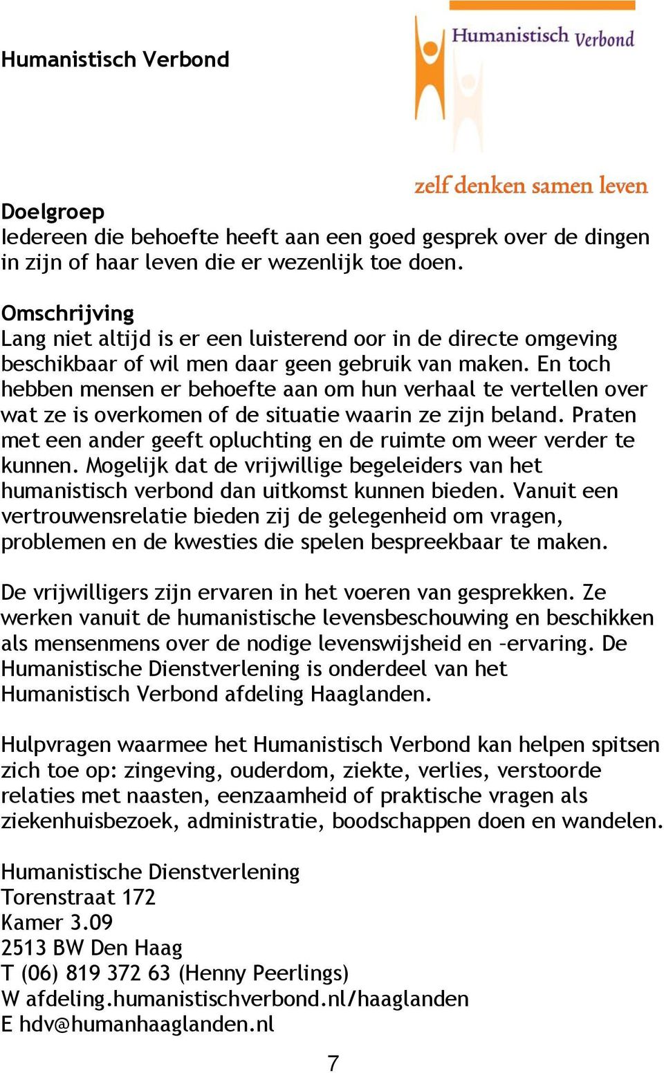 En toch hebben mensen er behoefte aan om hun verhaal te vertellen over wat ze is overkomen of de situatie waarin ze zijn beland.