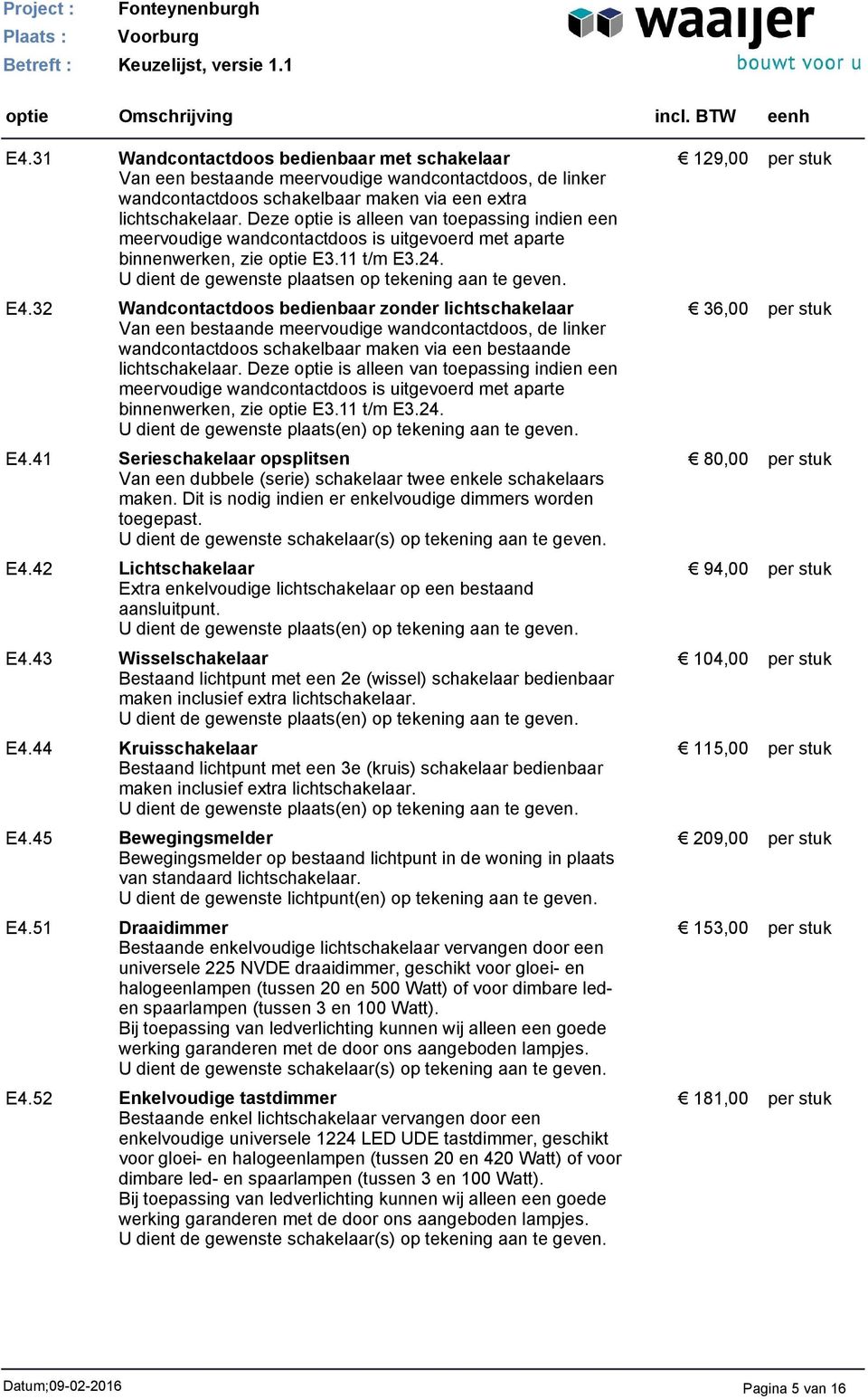 32 Wandcontactdoos bedienbaar zonder lichtschakelaar Van een bestaande meervoudige wandcontactdoos, de linker wandcontactdoos schakelbaar maken via een bestaande lichtschakelaar.