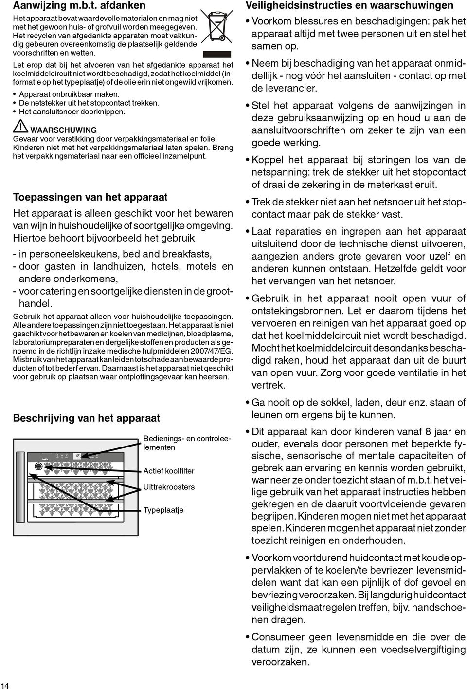 op het typeplaatje) of de olie erin niet ongewild vrijkomen Apparaat onbruikbaar maken De netstekker uit het stopcontact trekken Het aansluitsnoer doorknippen WAARSCHUWING Gevaar voor verstikking