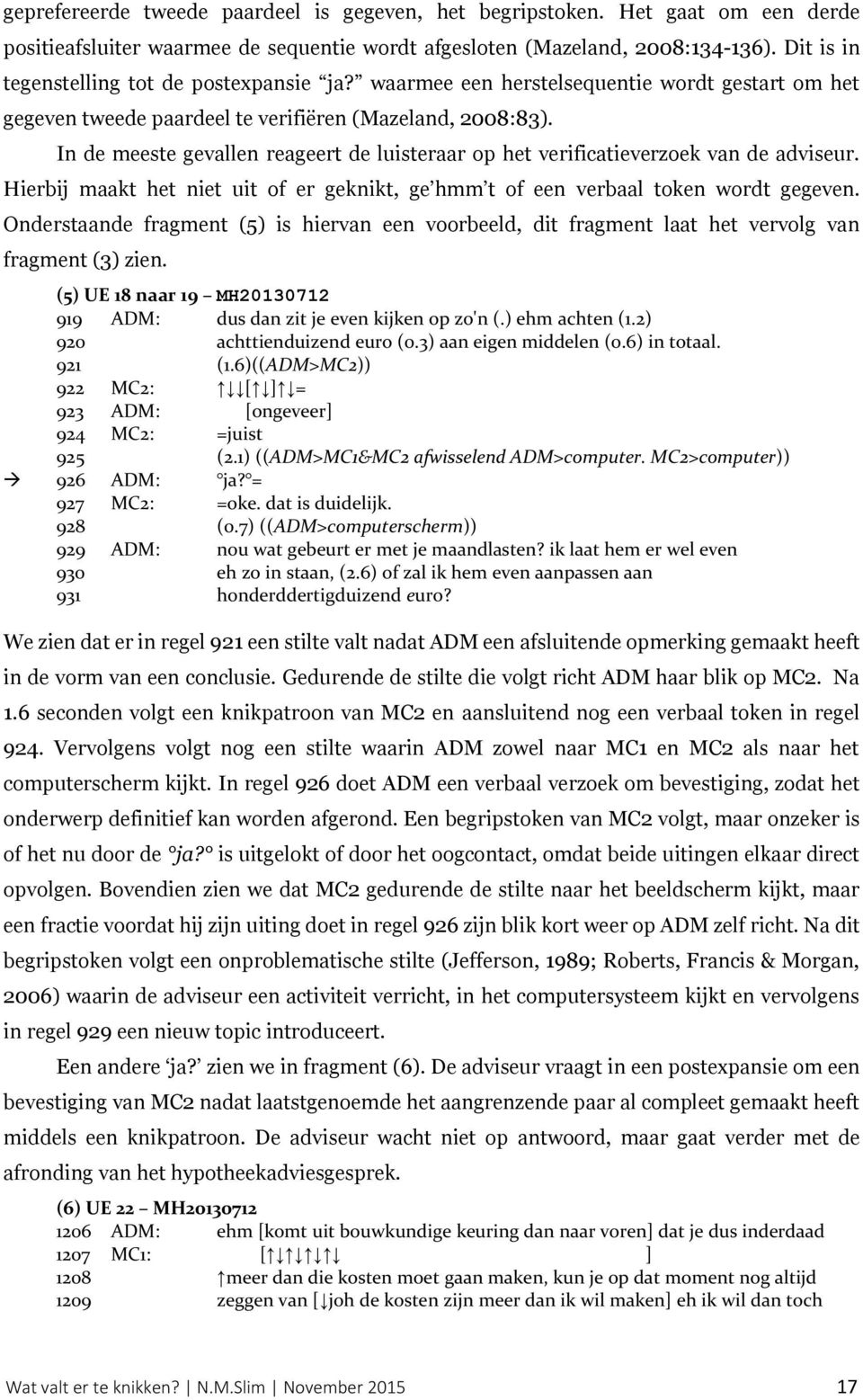 In de meeste gevallen reageert de luisteraar op het verificatieverzoek van de adviseur. Hierbij maakt het niet uit of er geknikt, ge hmm t of een verbaal token wordt gegeven.