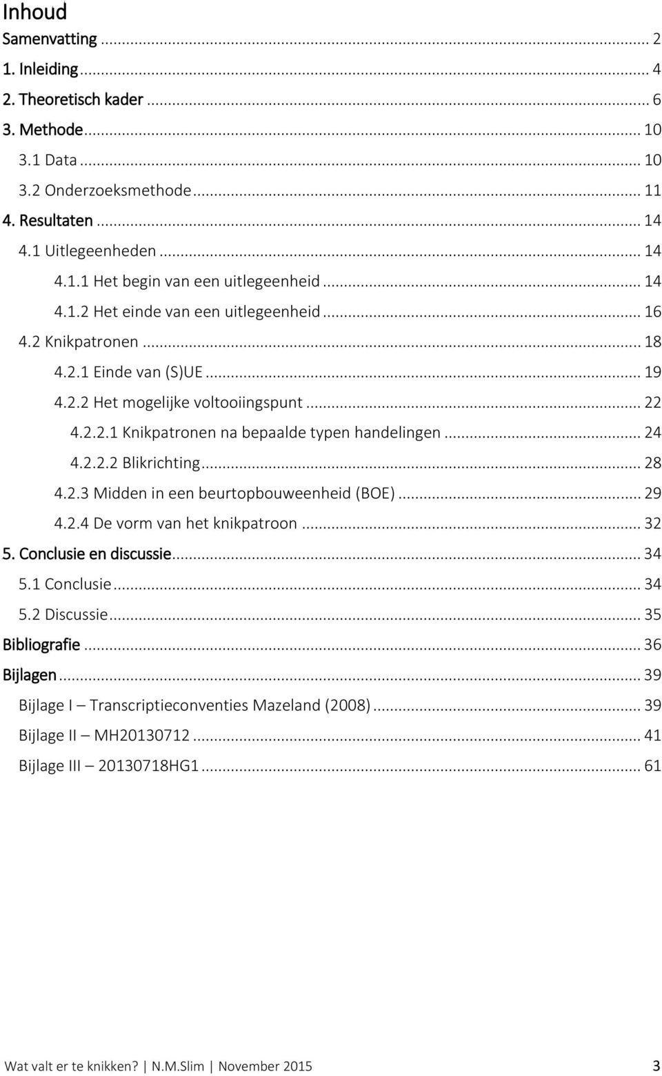 2.2.2 Blikrichting... 28 4.2.3 Midden in een beurtopbouweenheid (BOE)... 29 4.2.4 De vorm van het knikpatroon... 32 5. Conclusie en discussie... 34 5.1 Conclusie... 34 5.2 Discussie... 35 Bibliografie.