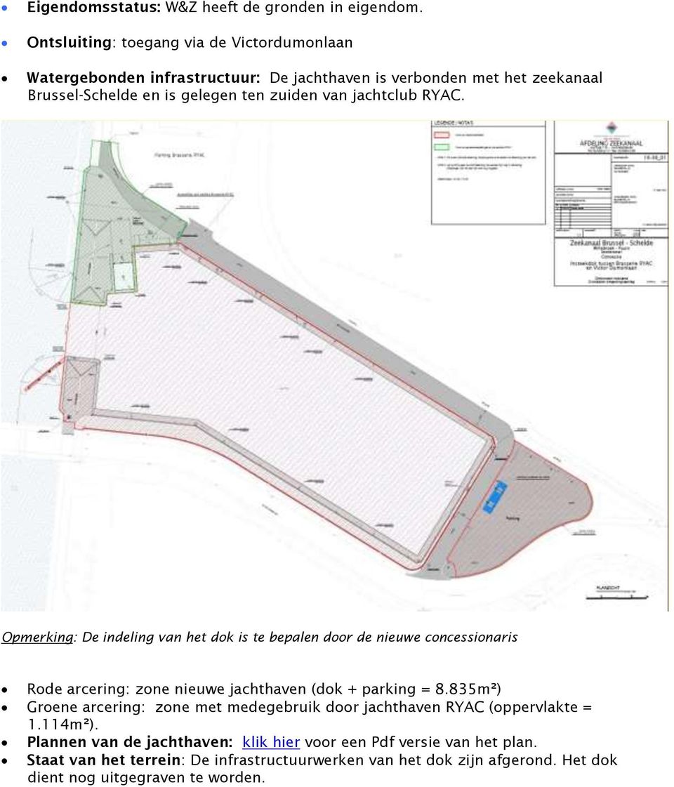 van jachtclub RYAC. Opmerking: De indeling van het dok is te bepalen door de nieuwe concessionaris Rode arcering: zone nieuwe jachthaven (dok + parking = 8.