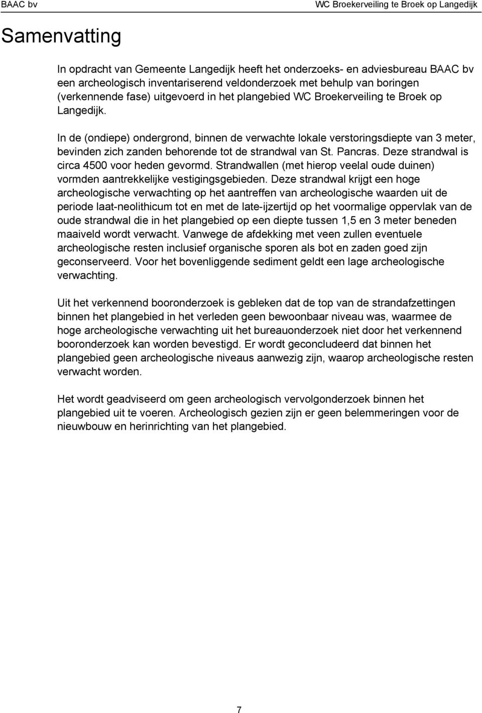 In de (ondiepe) ondergrond, binnen de verwachte lokale verstoringsdiepte van 3 meter, bevinden zich zanden behorende tot de strandwal van St. Pancras. Deze strandwal is circa 4500 voor heden gevormd.