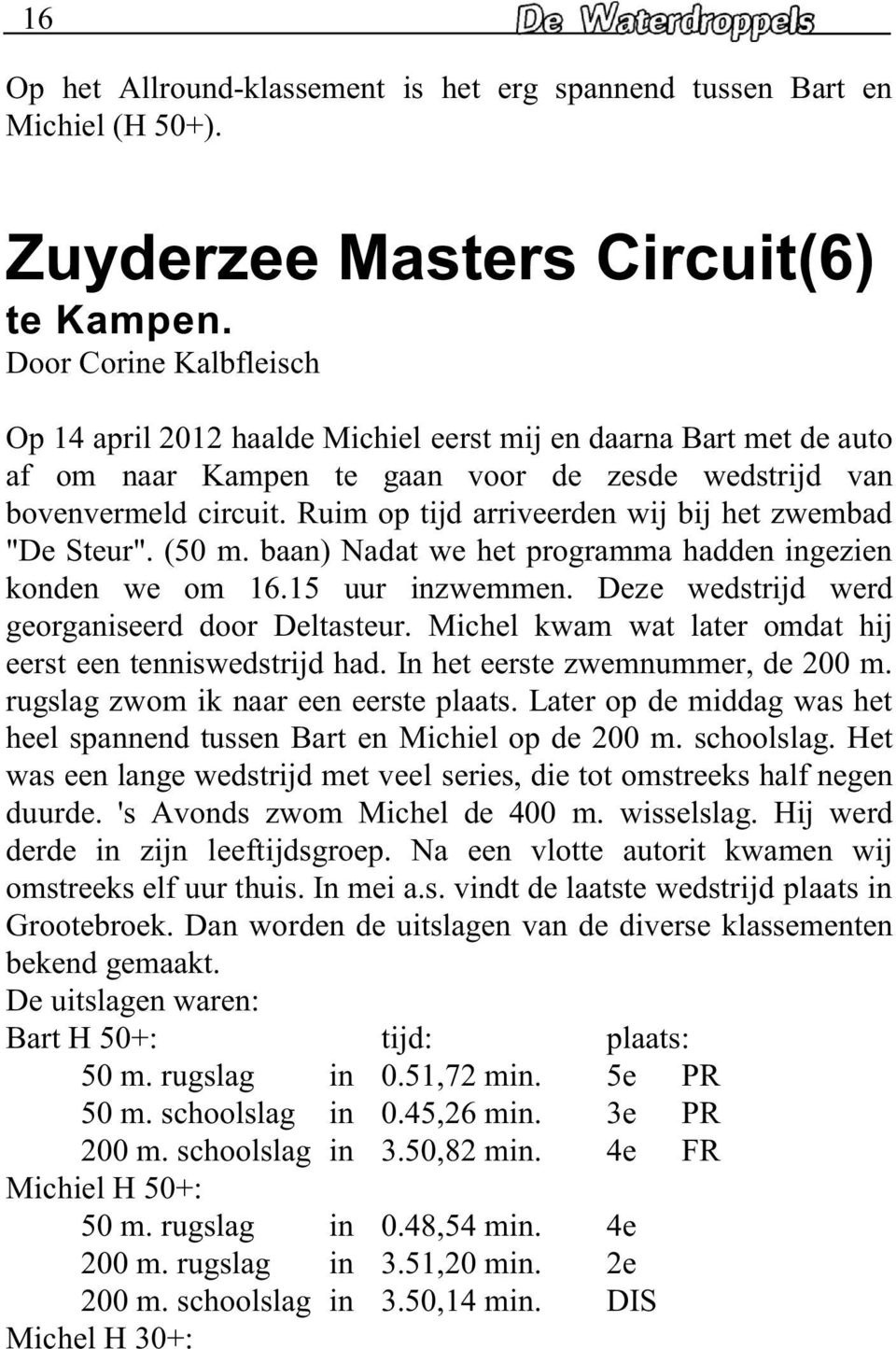 Ruim op tijd arriveerden wij bij het zwembad "De Steur". (50 m. baan) Nadat we het programma hadden ingezien konden we om 16.15 uur inzwemmen. Deze wedstrijd werd georganiseerd door Deltasteur.