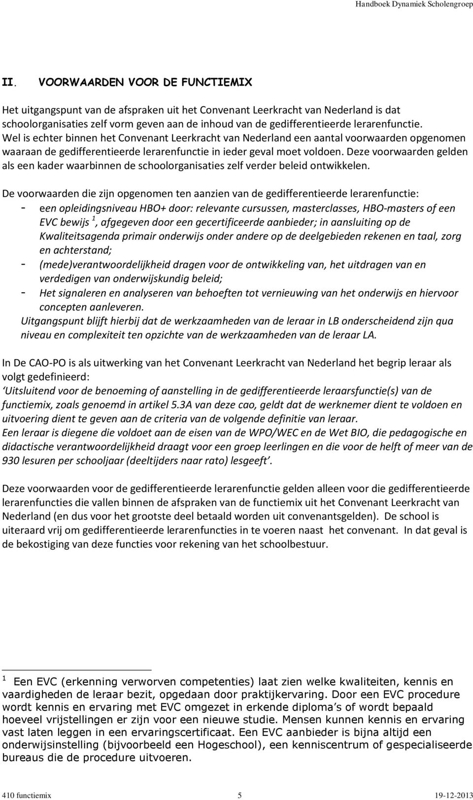 Deze voorwaarden gelden als een kader waarbinnen de schoolorganisaties zelf verder beleid ontwikkelen.