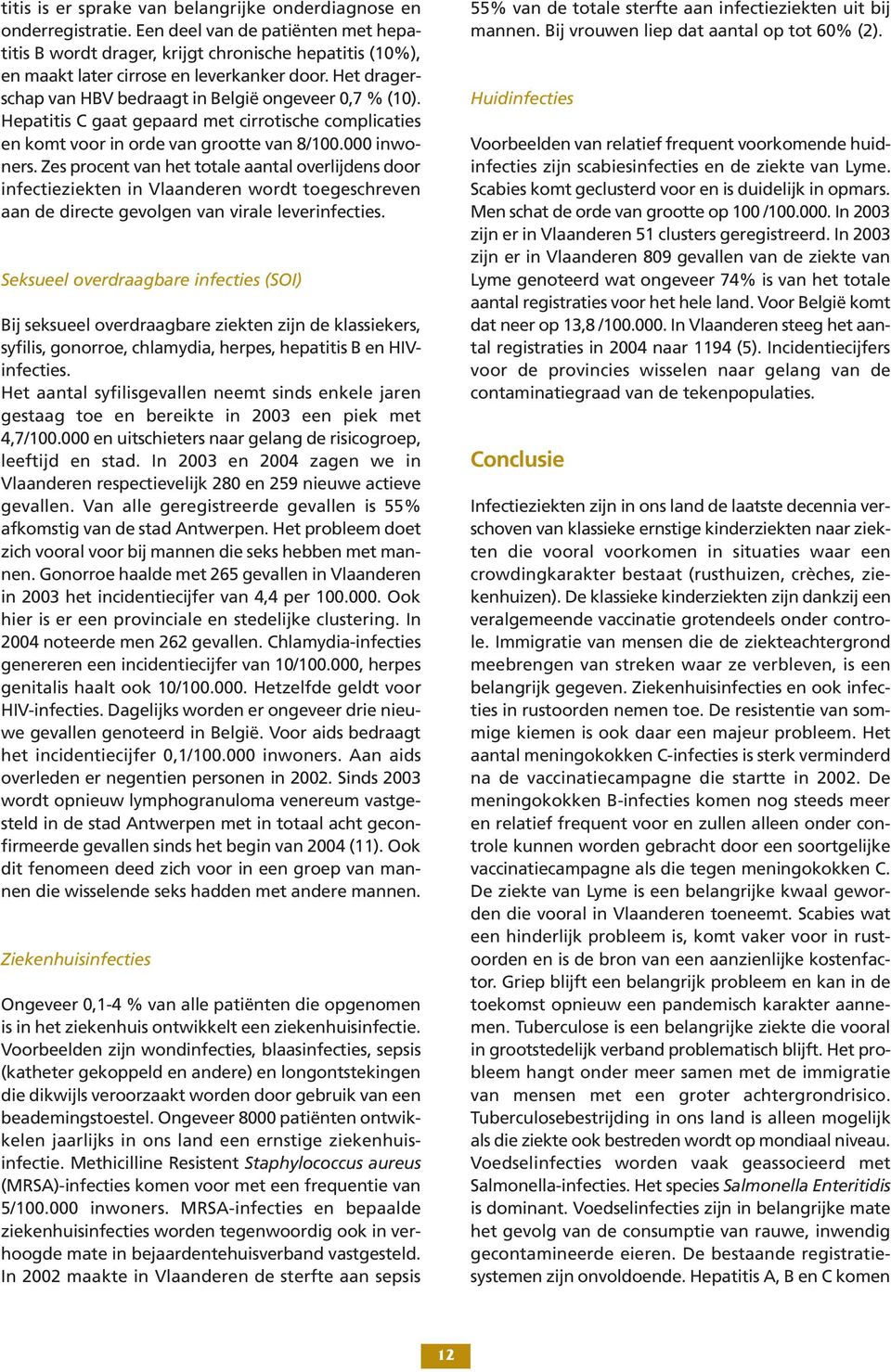 Hepatitis C gaat gepaard met cirrotische complicaties en komt voor in orde van grootte van 8/00.000 inwoners.