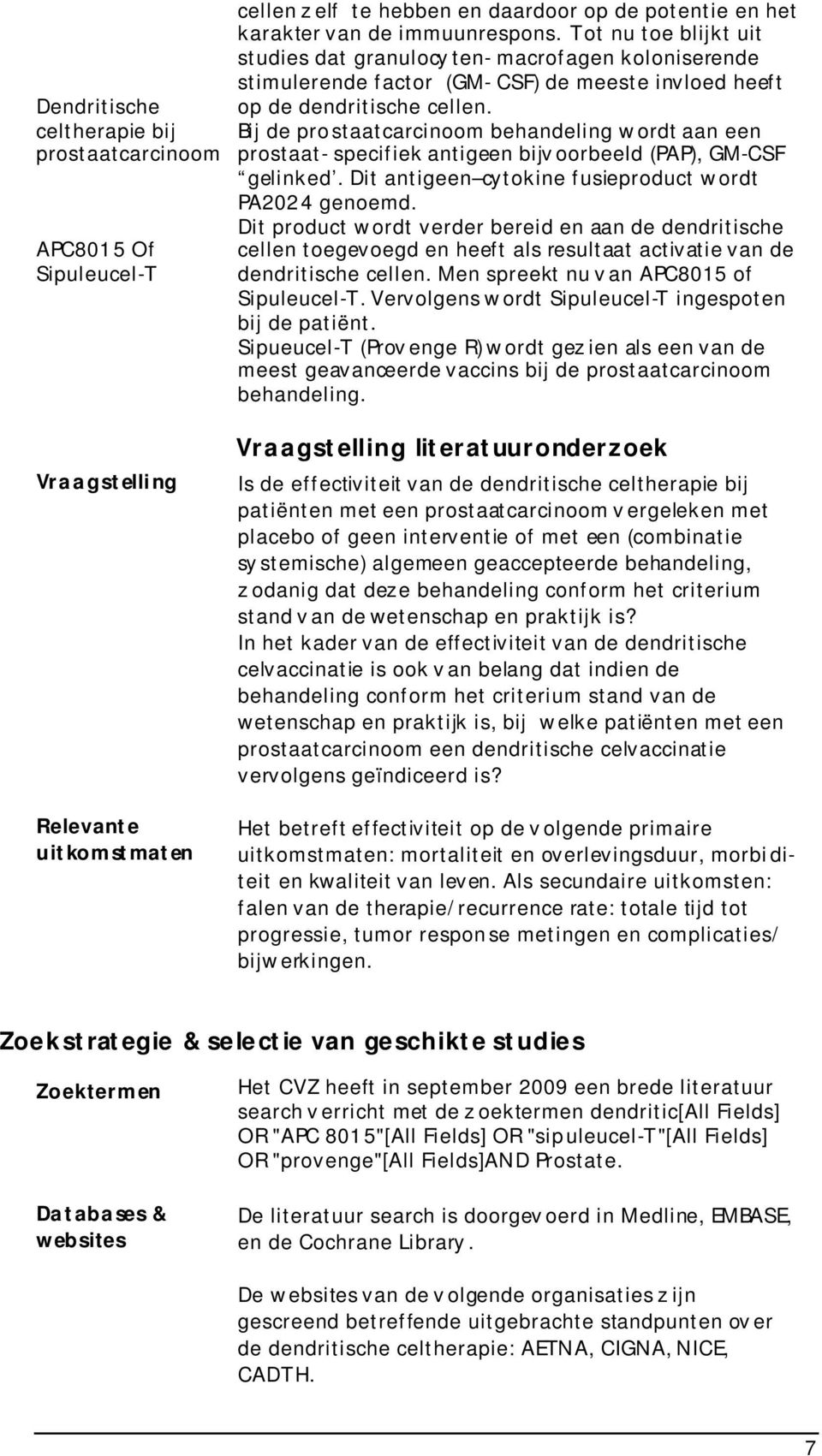 Bij de prostaatcarcinoom behandeling w ordt aan een prostaat- specifiek antigeen bijv oorbeeld (PAP), GM-CSF gelinked. Dit antigeen cytokine fusieproduct w ordt PA2024 genoemd.