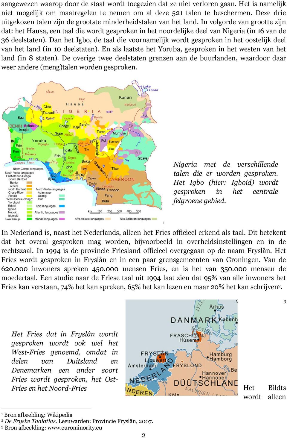 In volgorde van grootte zijn dat: het Hausa, een taal die wordt gesproken in het noordelijke deel van Nigeria (in 16 van de 36 deelstaten).