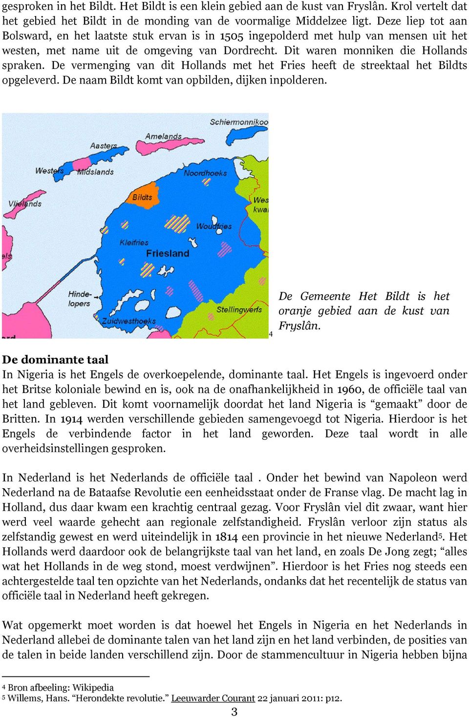 De vermenging van dit Hollands met het Fries heeft de streektaal het Bildts opgeleverd. De naam Bildt komt van opbilden, dijken inpolderen.