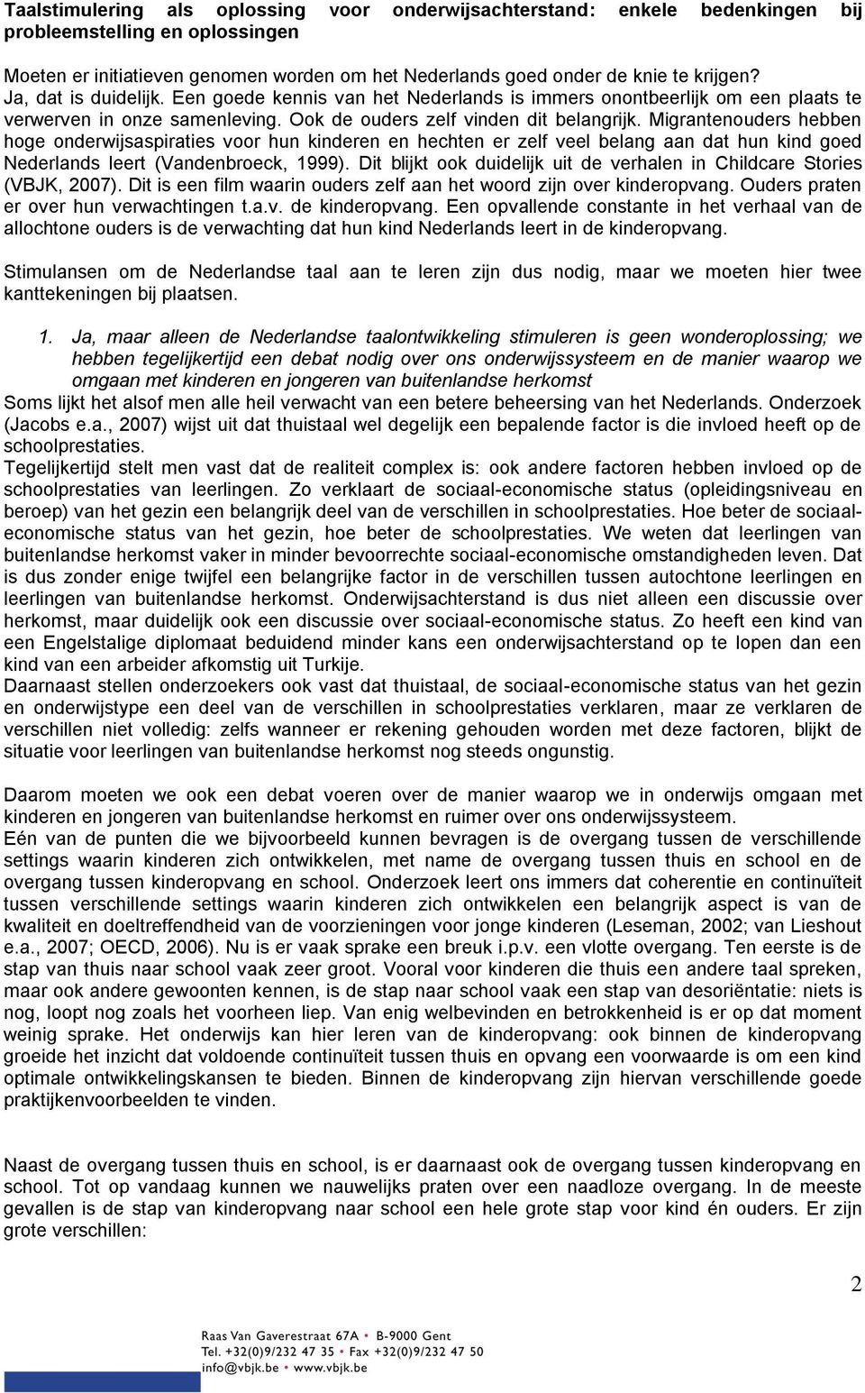 Migrantenouders hebben hoge onderwijsaspiraties voor hun kinderen en hechten er zelf veel belang aan dat hun kind goed Nederlands leert (Vandenbroeck, 1999).