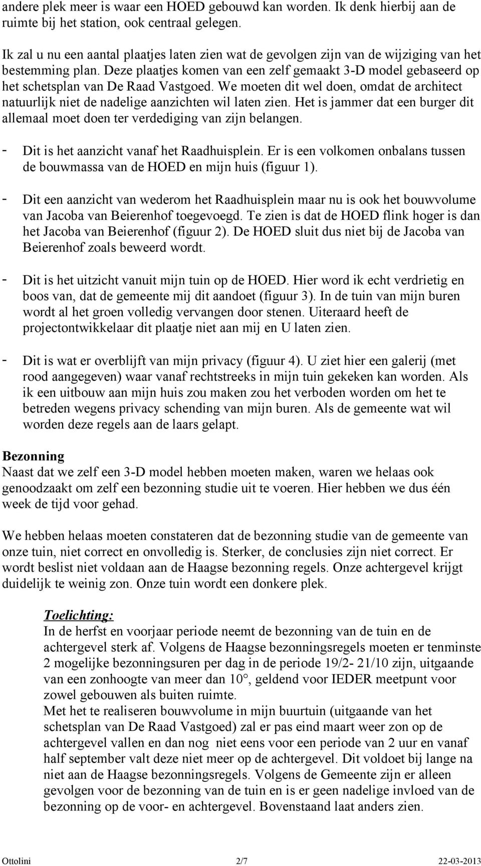 Deze plaatjes komen van een zelf gemaakt 3-D model gebaseerd op het schetsplan van De Raad Vastgoed. We moeten dit wel doen, omdat de architect natuurlijk niet de nadelige aanzichten wil laten zien.