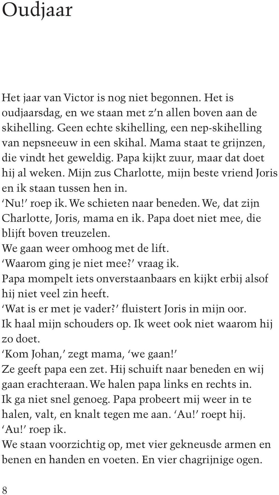 We schieten naar beneden. We, dat zijn Charlotte, Joris, mama en ik. Papa doet niet mee, die blijft boven treuzelen. We gaan weer omhoog met de lift. Waarom ging je niet mee? vraag ik.