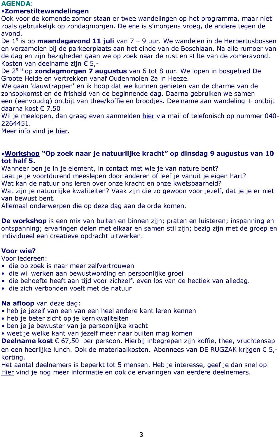 Na alle rumoer van de dag en zijn bezigheden gaan we op zoek naar de rust en stilte van de zomeravond. Kosten van deelname zijn 5,- De 2 e is op zondagmorgen 7 augustus van 6 tot 8 uur.