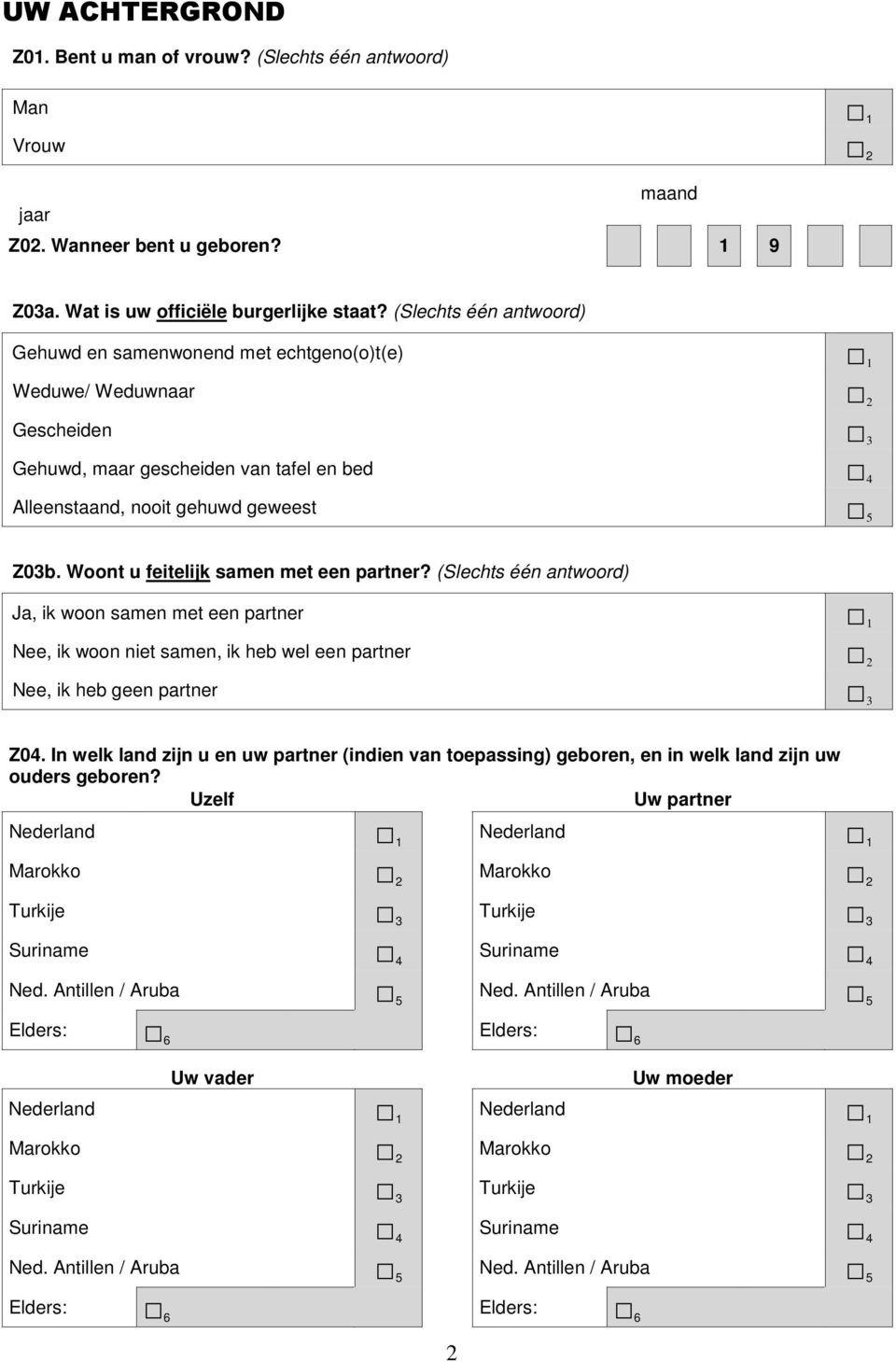 Woont u feitelijk samen met een partner? Ja, ik woon samen met een partner 1 Nee, ik woon niet samen, ik heb wel een partner 2 Nee, ik heb geen partner 3 Z04.