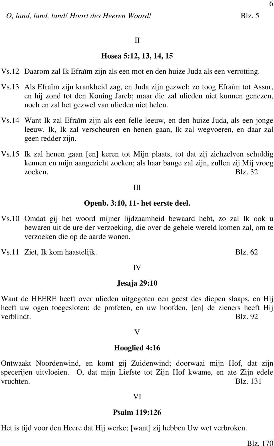 13 Als Efraïm zijn krankheid zag, en Juda zijn gezwel; zo toog Efraïm tot Assur, en hij zond tot den Koning Jareb; maar die zal ulieden niet kunnen genezen, noch en zal het gezwel van ulieden niet