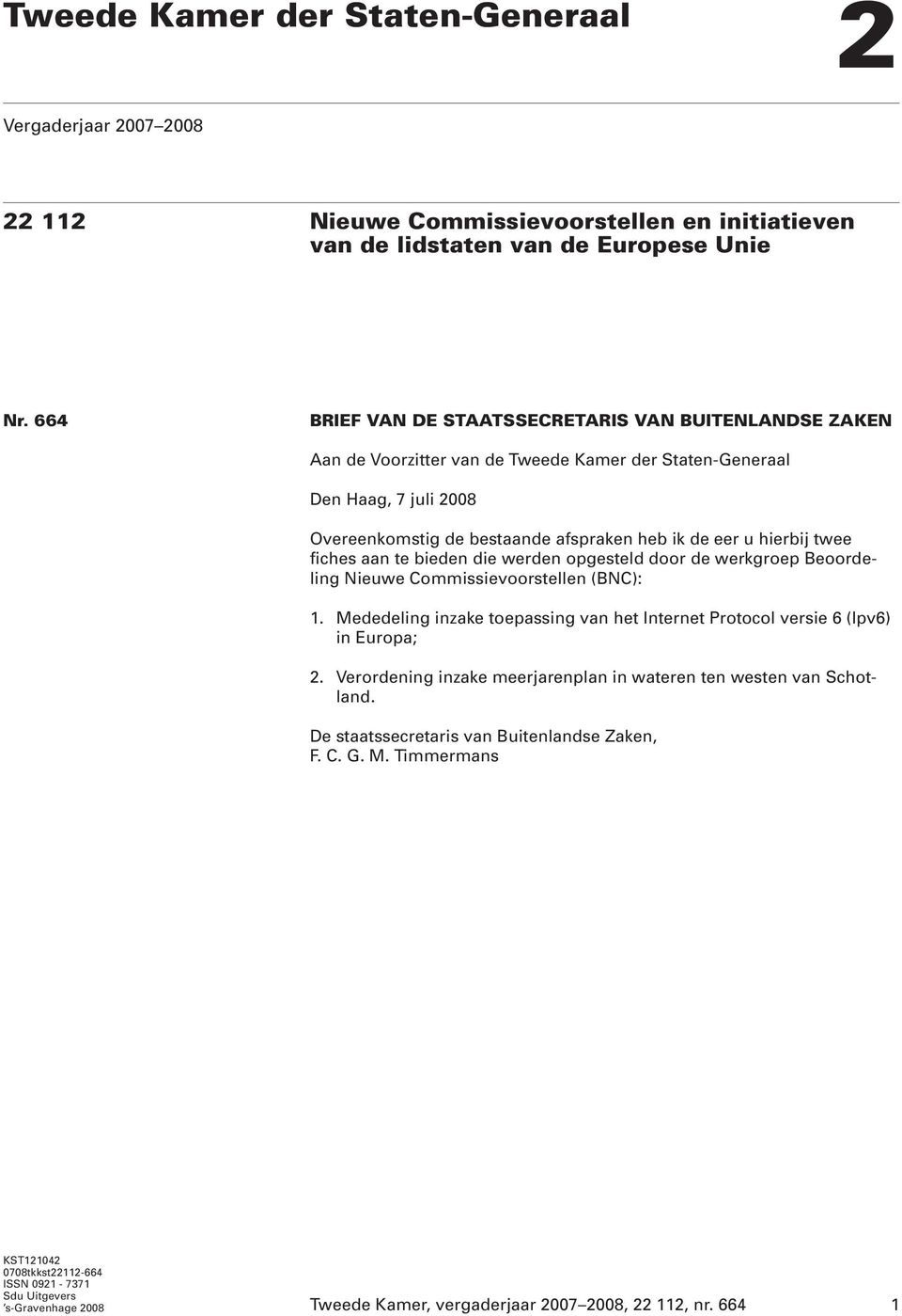 twee fiches aan te bieden die werden opgesteld door de werkgroep Beoordeling Nieuwe Commissievoorstellen (BNC): 1. Mededeling inzake toepassing van het Internet Protocol versie 6 (Ipv6) in Europa; 2.