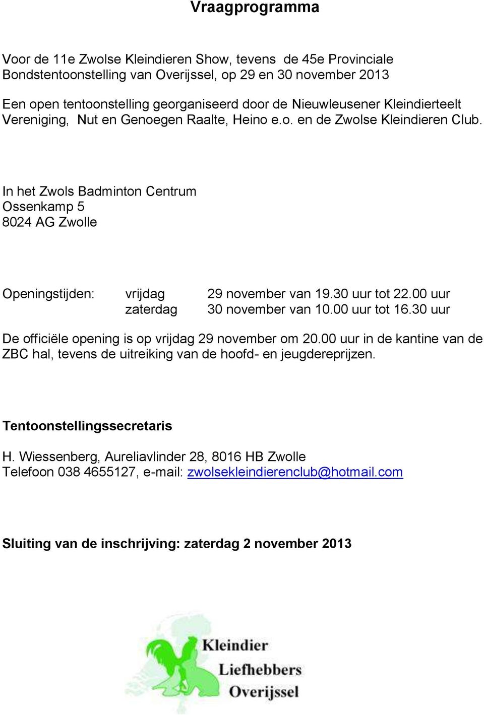 In het Zwols Badminton Centrum Ossenkamp 5 8024 AG Zwolle Openingstijden: vrijdag 29 november van 19.30 uur tot 22.00 uur zaterdag 30 november van 10.00 uur tot 16.