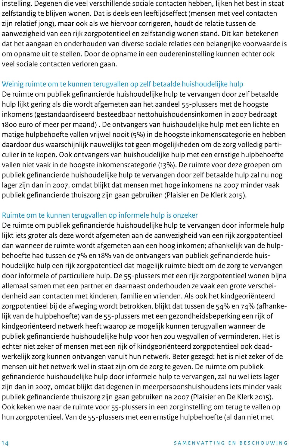 zelfstandig wonen stand. Dit kan betekenen dat het aangaan en onderhouden van diverse sociale relaties een belangrijke voorwaarde is om opname uit te stellen.