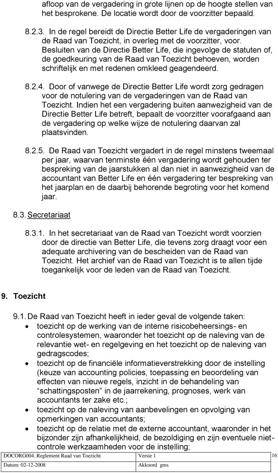 Besluiten van de Directie Better Life, die ingevolge de statuten of, de goedkeuring van de Raad van Toezicht behoeven, worden schriftelijk en met redenen omkleed geagendeerd. 8.2.4.