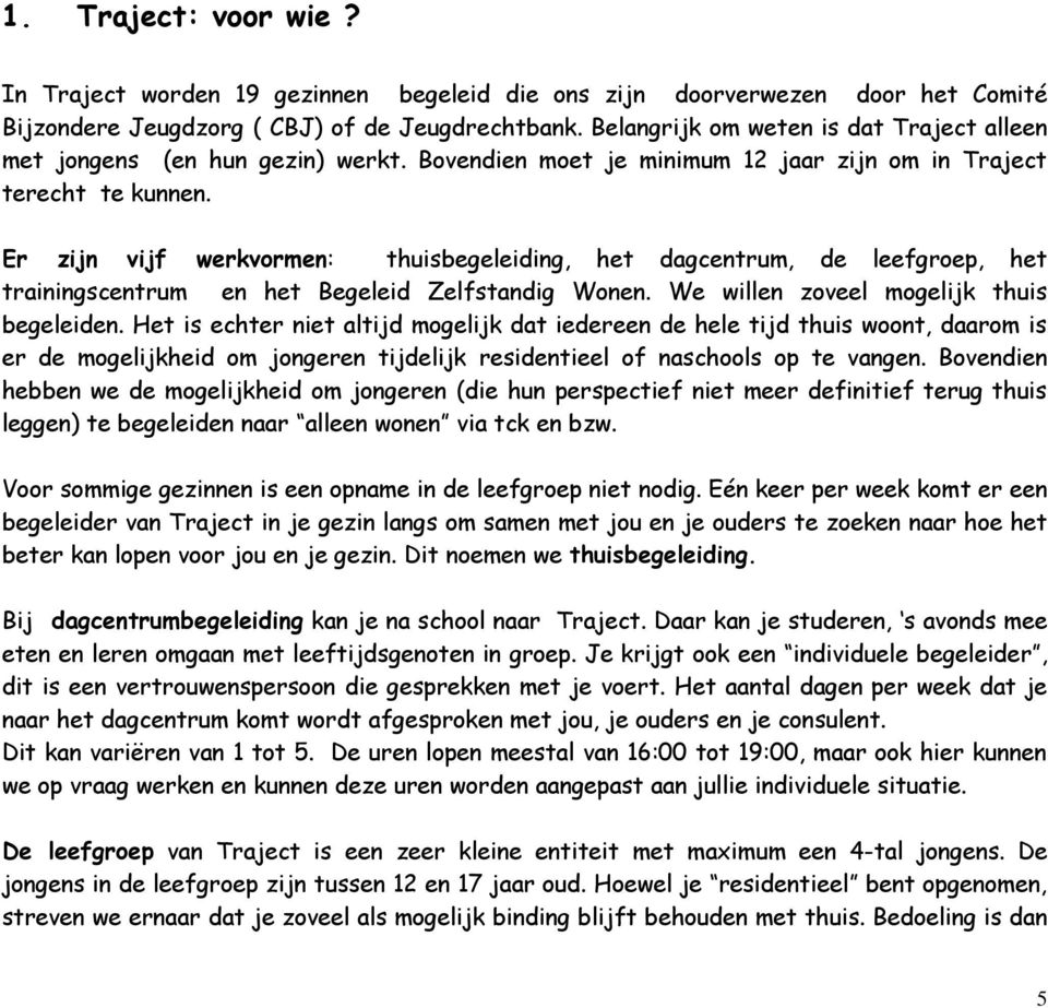 Er zijn vijf werkvormen: thuisbegeleiding, het dagcentrum, de leefgroep, het trainingscentrum en het Begeleid Zelfstandig Wonen. We willen zoveel mogelijk thuis begeleiden.