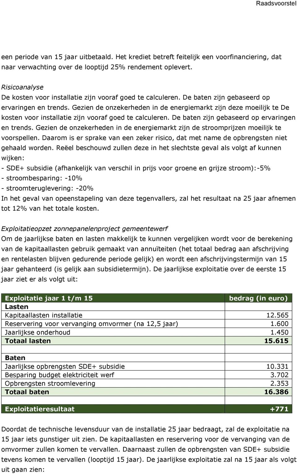 Gezien de onzekerheden in de energiemarkt zijn deze moeilijk te De kosten voor installatie zijn vooraf goed te calculeren. De baten zijn gebaseerd op ervaringen en trends.