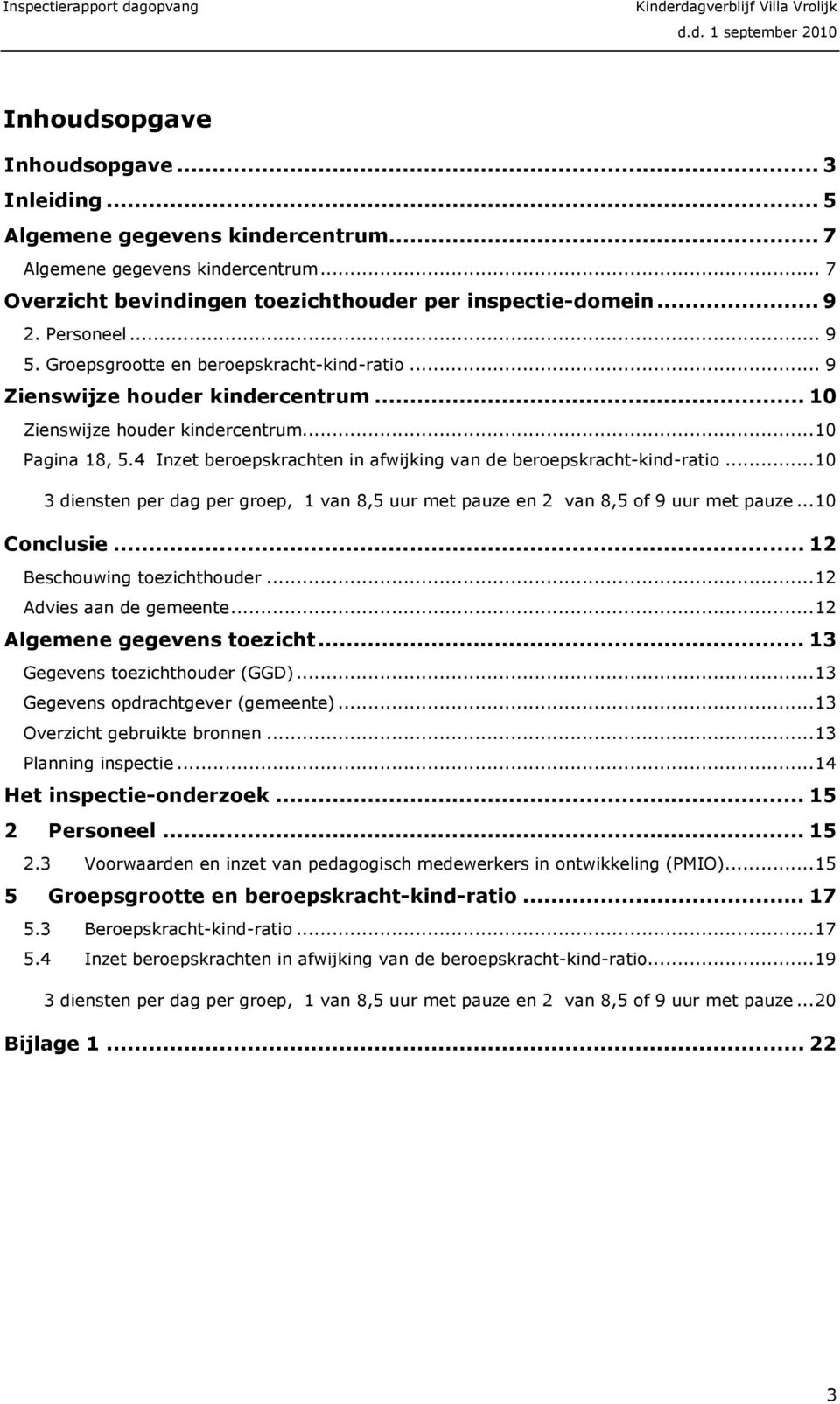 4 Inzet beroepskrachten in afwijking van de beroepskracht-kind-ratio...10 3 diensten per dag per groep, 1 van 8,5 uur met pauze en 2 van 8,5 of 9 uur met pauze...10 Conclusie.