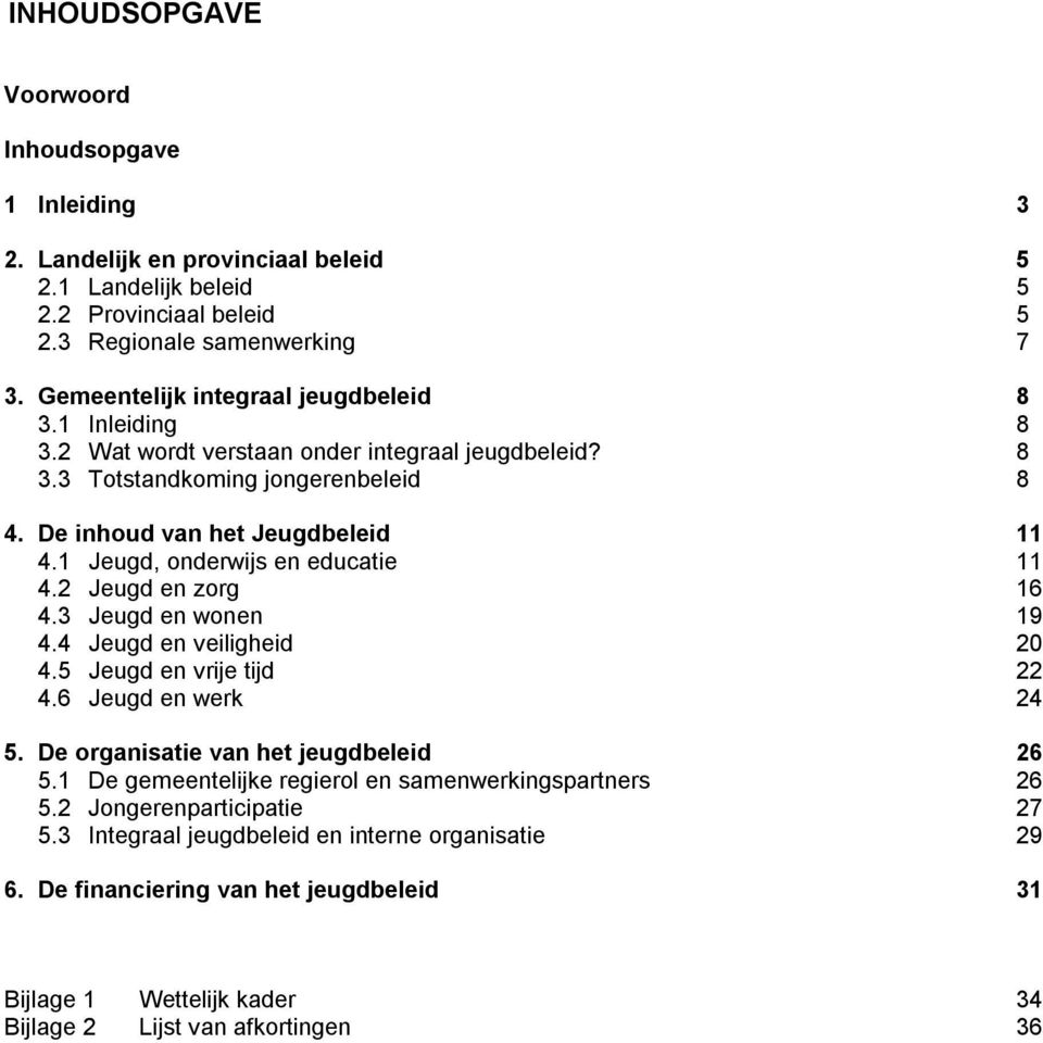 1 Jeugd, onderwijs en educatie 11 4.2 Jeugd en zorg 16 4.3 Jeugd en wonen 19 4.4 Jeugd en veiligheid 20 4.5 Jeugd en vrije tijd 22 4.6 Jeugd en werk 24 5. De organisatie van het jeugdbeleid 26 5.