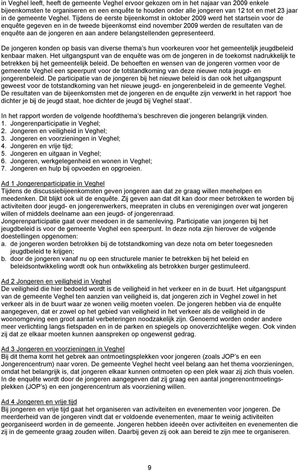 Tijdens de eerste bijeenkomst in oktober 2009 werd het startsein voor de enquête gegeven en in de tweede bijeenkomst eind november 2009 werden de resultaten van de enquête aan de jongeren en aan