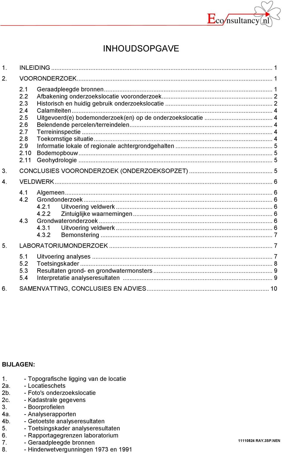 .. 5 2.1 Bodemopbouw... 5 2.11 Geohydrologie... 5 3. CONCLUSIES VOORONDERZOEK (ONDERZOEKSOPZET)... 5 4. VELDWERK... 6 4.1 Algemeen... 6 4.2 Grondonderzoek... 6 4.2.1 Uitvoering veldwerk... 6 4.2.2 Zintuiglijke waarnemingen.