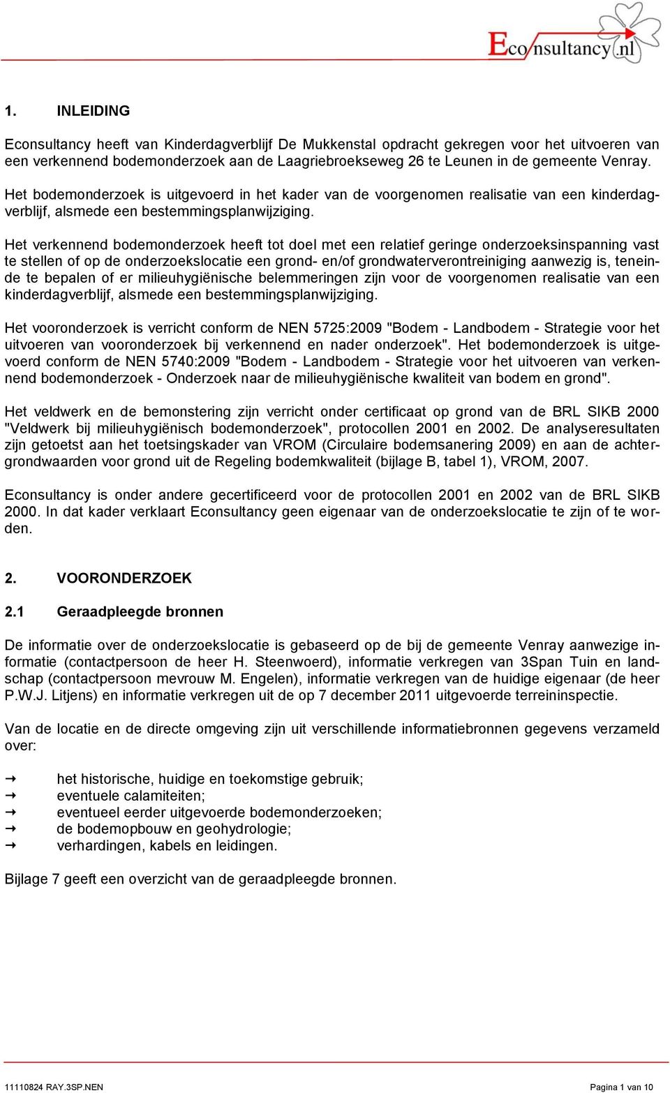 Het verkennend bodemonderzoek heeft tot doel met een relatief geringe onderzoeksinspanning vast te stellen of op de onderzoekslocatie een grond en/of grondwaterverontreiniging aanwezig is, teneinde