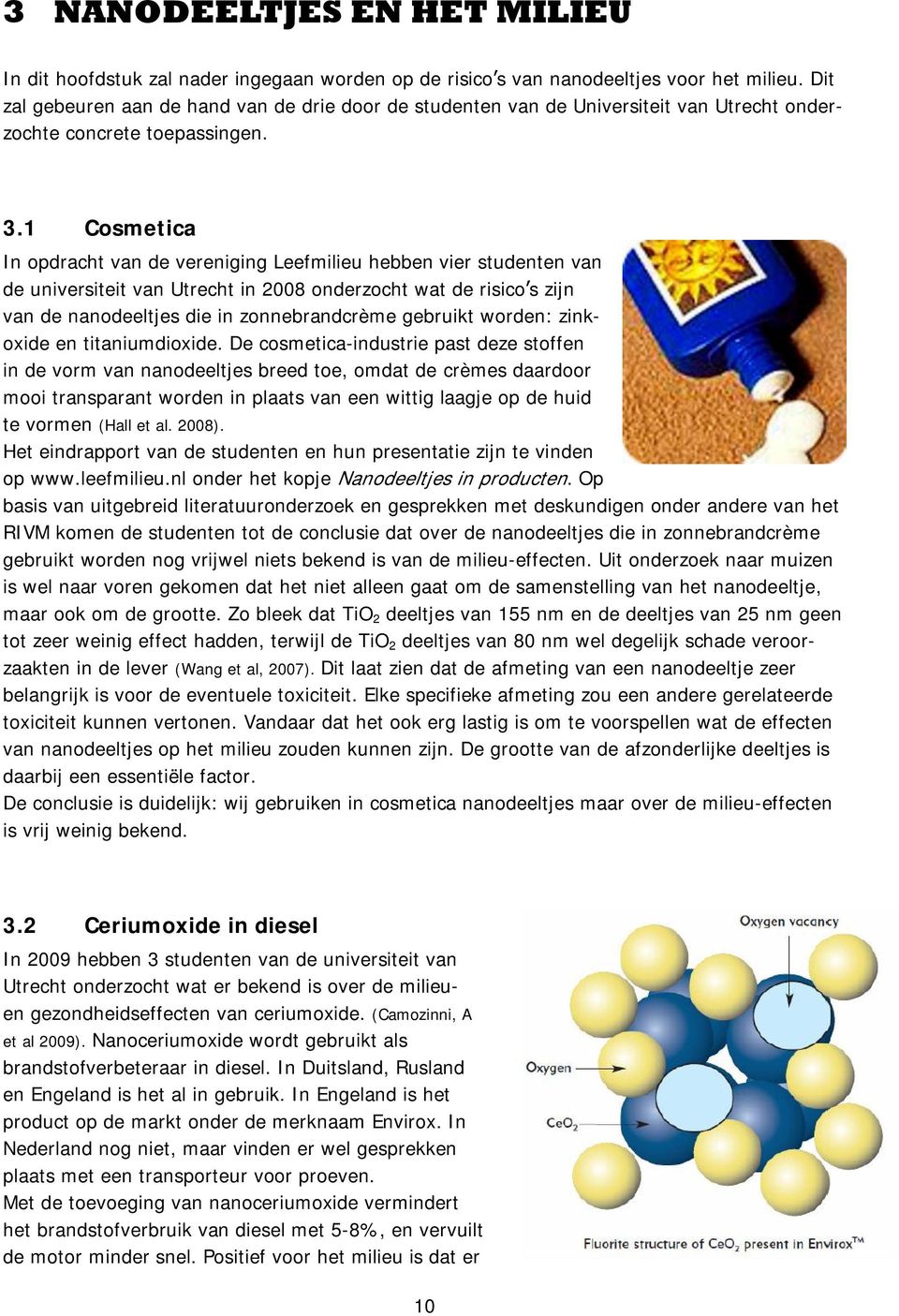 1 Cosmetica In opdracht van de vereniging Leefmilieu hebben vier studenten van de universiteit van Utrecht in 2008 onderzocht wat de risico s zijn van de nanodeeltjes die in zonnebrandcrème gebruikt