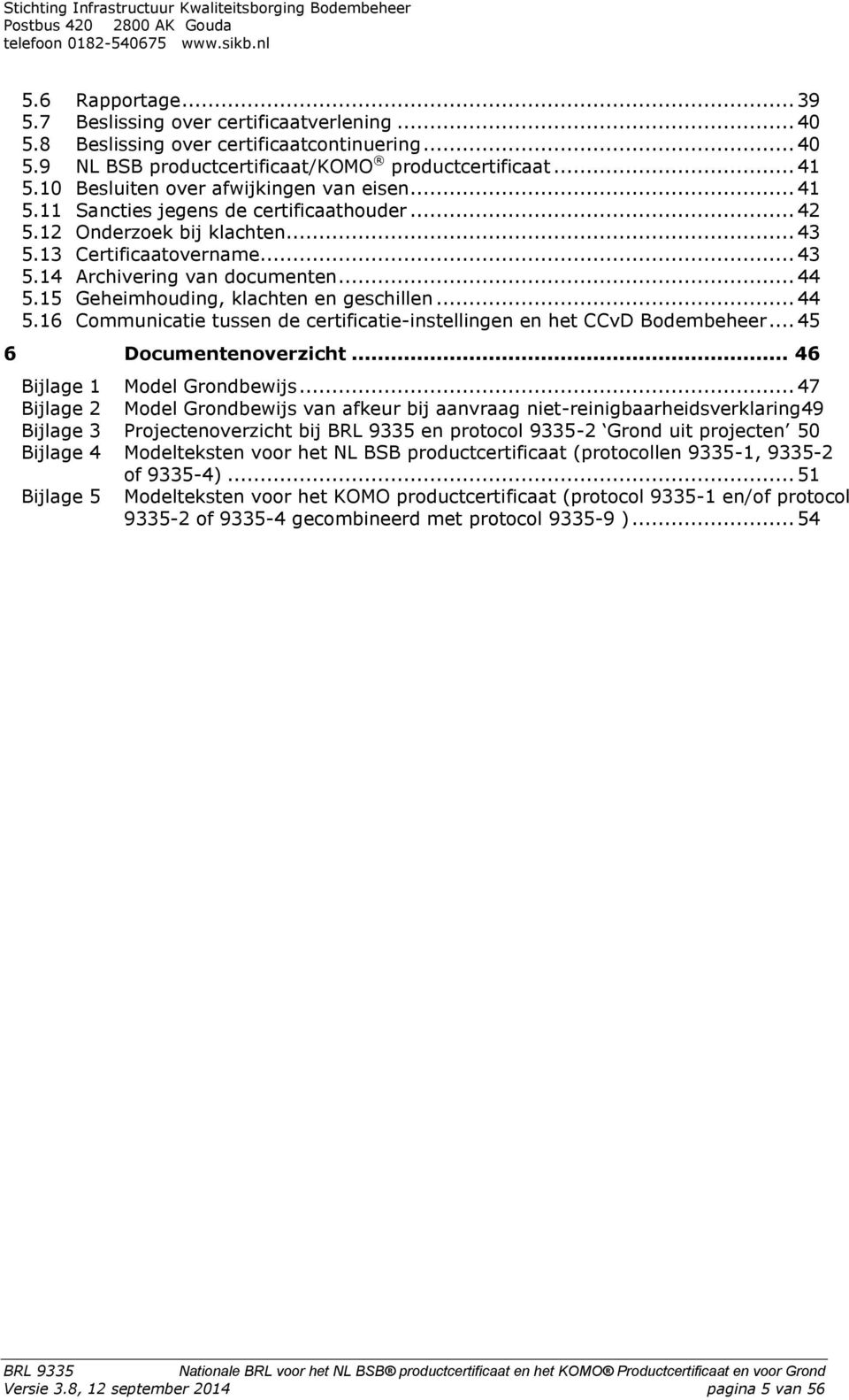 15 Geheimhouding, klachten en geschillen... 44 5.16 Communicatie tussen de certificatie-instellingen en het CCvD Bodembeheer... 45 Documentenoverzicht... 46 Bijlage 1 Model Grondbewijs.