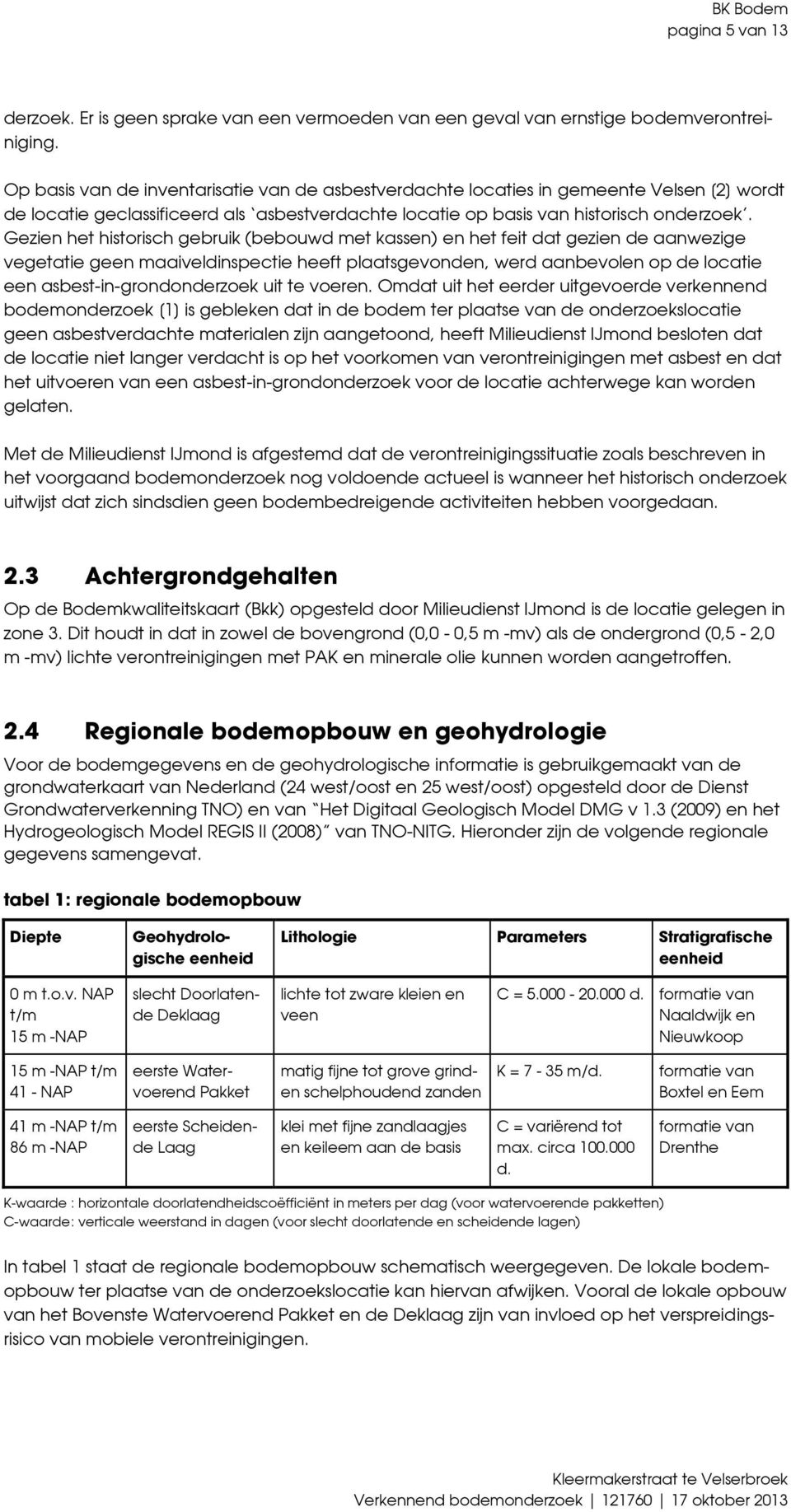 Gezien het historisch gebruik (bebouwd met kassen) en het feit dat gezien de aanwezige vegetatie geen maaiveldinspectie heeft plaatsgevonden, werd aanbevolen op de locatie een