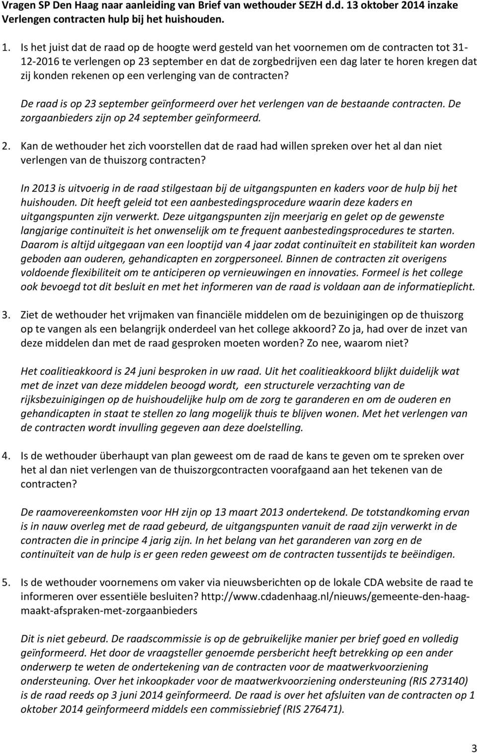 Is het juist dat de raad op de hoogte werd gesteld van het voornemen om de contracten tot 31-12-2016 te verlengen op 23 september en dat de zorgbedrijven een dag later te horen kregen dat zij konden