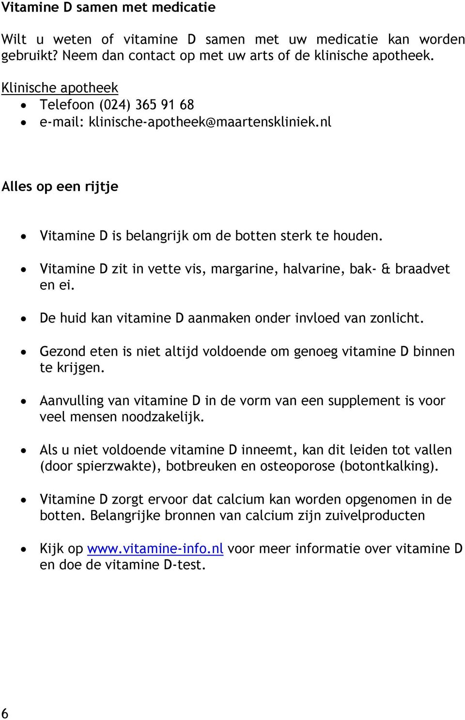 Vitamine D zit in vette vis, margarine, halvarine, bak- & braadvet en ei. De huid kan vitamine D aanmaken onder invloed van zonlicht.