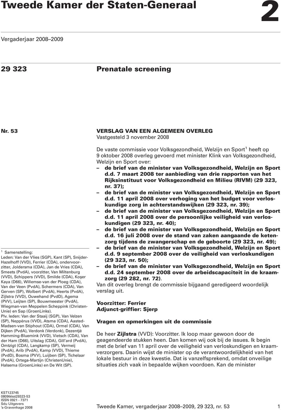 (VVD), Schippers (VVD), Smilde (CDA), Koşer Kaya (D66), Willemse-van der Ploeg (CDA), Van der Veen (PvdA), Schermers (CDA), Van Gerven (SP), Wolbert (PvdA), Heerts (PvdA), Zijlstra (VVD), Ouwehand