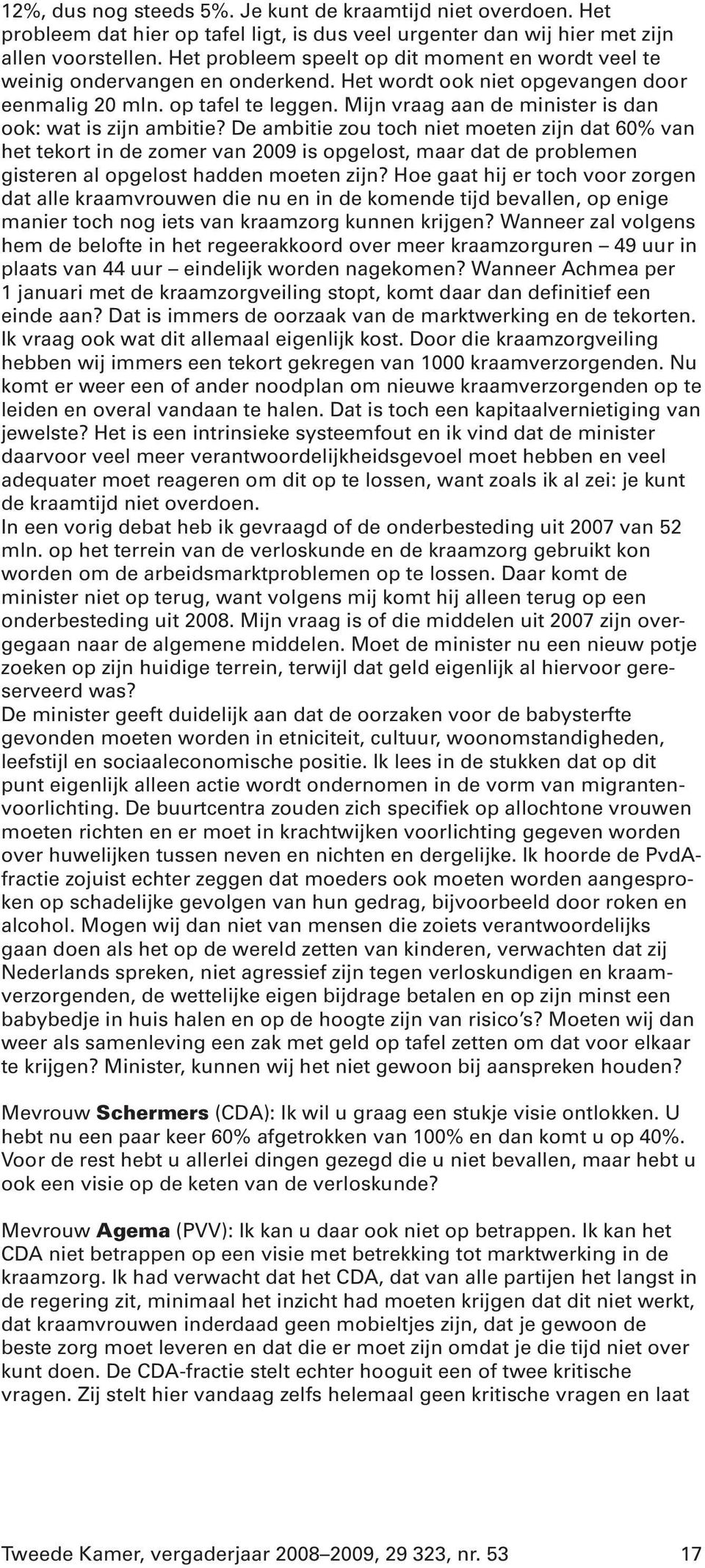 Mijn vraag aan de minister is dan ook: wat is zijn ambitie?