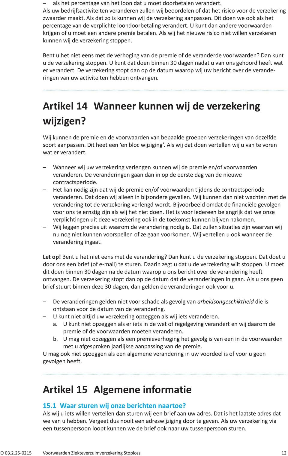 U kunt dan andere voorwaarden krijgen of u moet een andere premie betalen. Als wij het nieuwe risico niet willen verzekeren kunnen wij de verzekering stoppen.