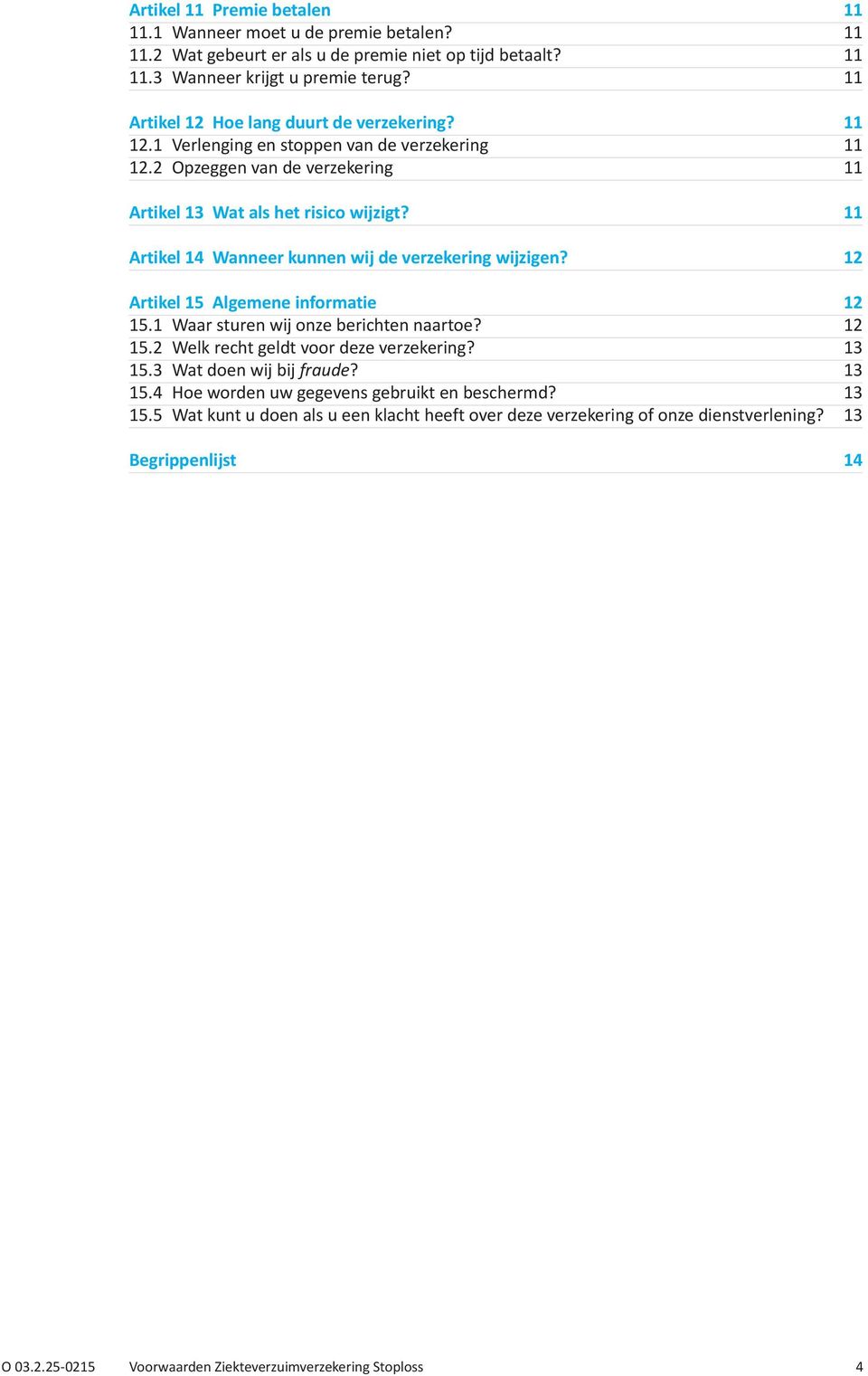 11 Artikel 14 Wanneer kunnen wij de verzekering wijzigen? 12 Artikel 15 Algemene informatie 12 15.1 Waar sturen wij onze berichten naartoe? 12 15.2 Welk recht geldt voor deze verzekering? 13 15.