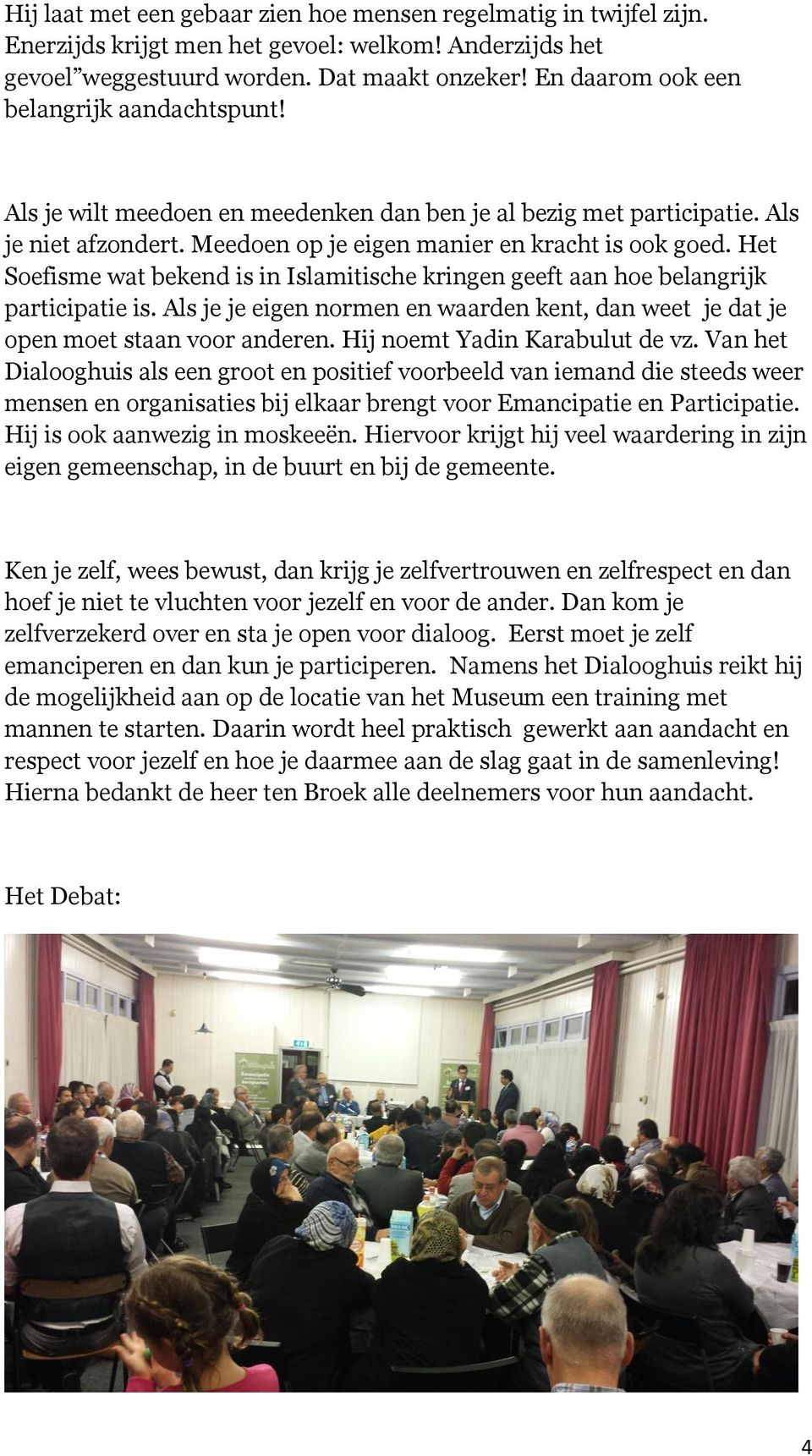 Het Soefisme wat bekend is in Islamitische kringen geeft aan hoe belangrijk participatie is. Als je je eigen normen en waarden kent, dan weet je dat je open moet staan voor anderen.