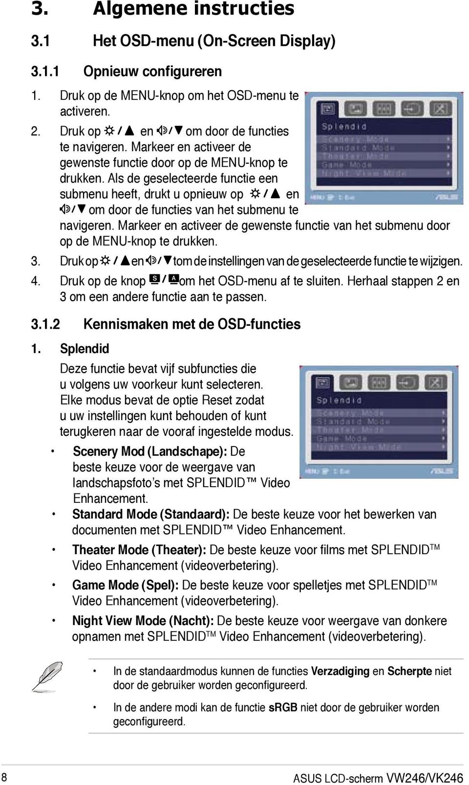 Markeer en activeer de gewenste functie van het submenu door op de MENU-knop te drukken. 3. Druk op en tom de instellingen van de geselecteerde functie te wijzigen. 4.