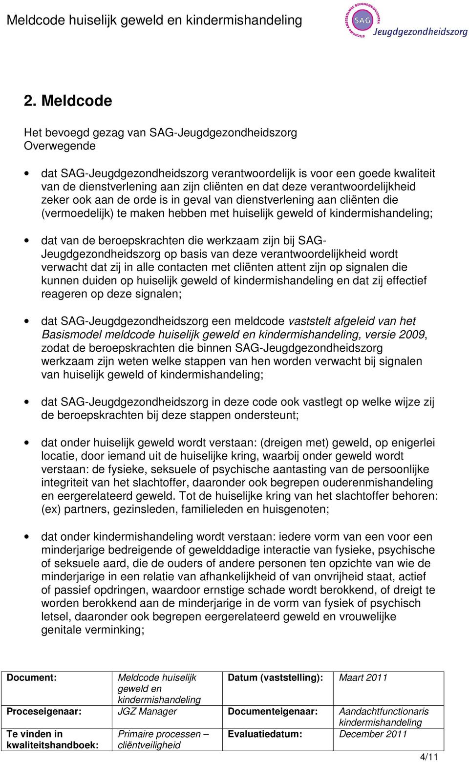 verantwoordelijkheid zeker ook aan de orde is in geval van dienstverlening aan cliënten die (vermoedelijk) te maken hebben met huiselijk geweld of ; dat van de beroepskrachten die werkzaam zijn bij